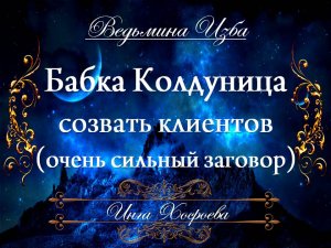 БАБКА КОЛДУНИЦА... СОЗВАТЬ КЛИЕНТОВ (очень сильный заговор) Инги Хосроевой для всех "Ведьмина Изба"
