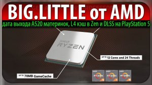 BIG.LITTLE от AMD, дата выхода A520 материнок, L4 кэш в Zen и DLSS на PlayStation 5