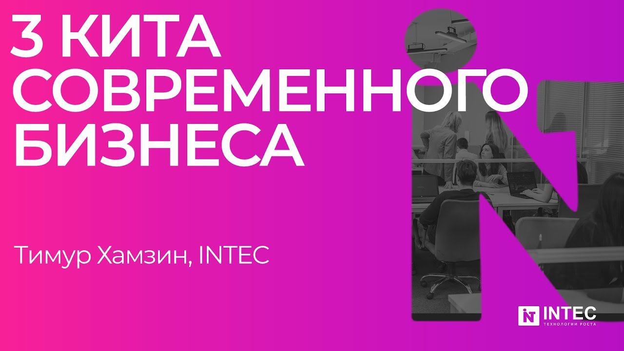 3 кита современного бизнеса: технологии, люди, продажи (Тимур Хамзин, INTEC)