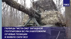 Гаубицы "Мста-СМ2" Западной группировки ВС РФ уничтожили огневые позиции и живую силу ВСУ