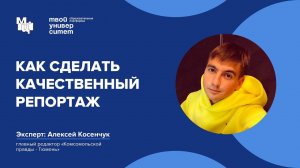 Как сделать качественный репортаж. Эксперт: Алексей Косенчук