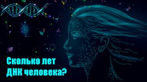 Сколько лет ДНК человека? (Момент Творения)