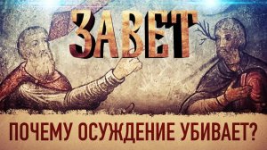 ЗАВЕТ. ПОЧЕМУ ОСУЖДЕНИЕ УБИВАЕТ?