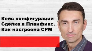 Кейс конфигурации сделка Планфикс. Как настроена СРМ, поиск и исправление ошибок в моей настройке.