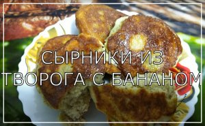 Сырники из творога с бананом. И замечательный сытный завтрак, и вкуснейший десерт!