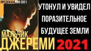 Предсказания 2021. Мальчик Джереми. Утонул И Увидел Поразительное Будущее Земли.