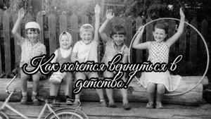 Мои стихи - Как хочется вернуться в детство!!!