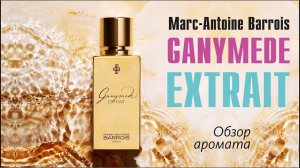 Marc-Antoine Barrois Ganymede Extrait — Обзор и сравнение с Ganymede EDP, B683 Extrait