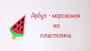 Мороженое -  арбуз из пластилина. Поделки для детей из пластилина