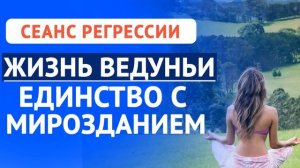 ПРОШЛЫЕ ЖИЗНИ. ЖИЗНЬ ВЕДУНЬИ. ЕДИНСТВО С МИРОЗДАНИЕМ.