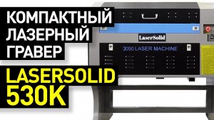 Обзор лазерного гравера LaserSolid 530K (530 Lite): самый компактный лазерный гравер LaserSolid