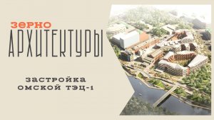 Застройка омской ТЭЦ-1 | Видеоподкаст «Зерно архитектуры»