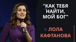 Как Тебя найти, мой Бог — Лола Кафтанова