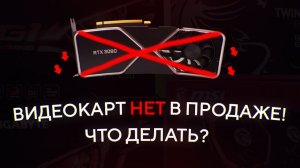 ВИДЕОКАРТ больше НЕТ в продаже, что делать и ЧТО БУДЕТ ДАЛЬШЕ-