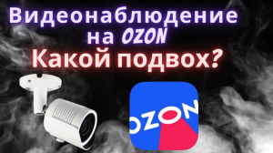 Видеонаблюдение на озон. Стоит ли покупать и какие подводные камни