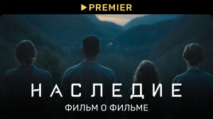 Наследие | Фильм о фильме | PREMIER