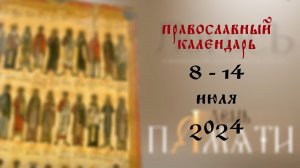 День памяти: Православный календарь 8 - 14 июля 2024 года