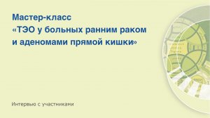 ТЭО у больных ранним раком и аденомами прямой кишки. Интервью с экспертами и участниками.