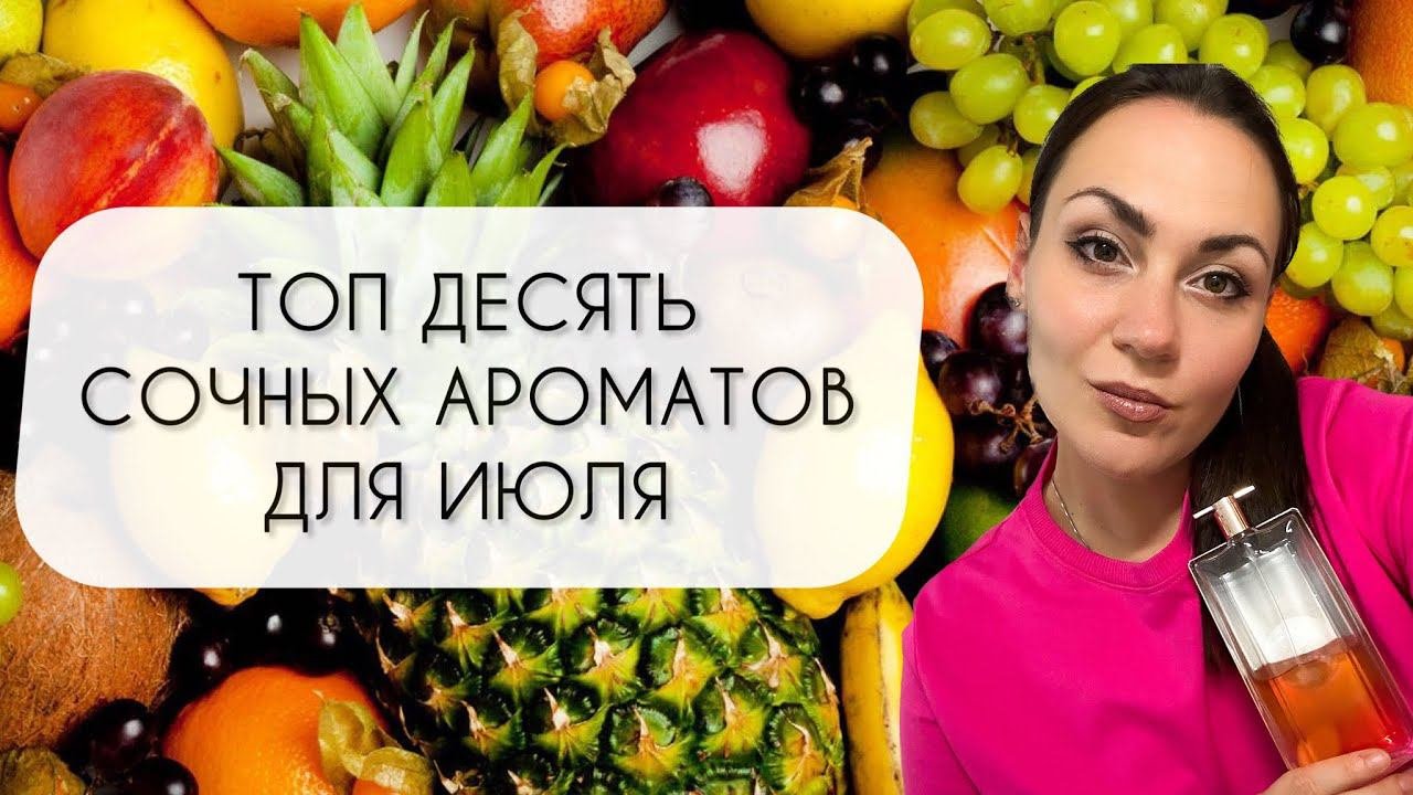 ТОП ДЕСЯТЬ САМЫХ СОЧНЫХ АРОМАТОВ\ ЛУЧШИЕ АРОМАТЫ ДЛЯ ИЮЛЯ
