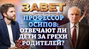 ПРОФЕССОР ОСИПОВ: ОТВЕЧАЮТ ЛИ ДЕТИ ЗА ГРЕХИ РОДИТЕЛЕЙ? ЗАВЕТ