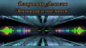 Владимир Асмолов - "В кинозале тёмном".