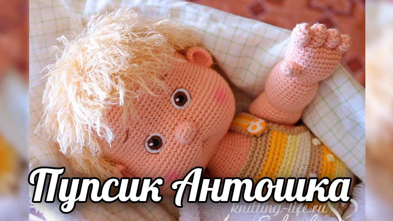 Пупсик Антошка. Вязаная крючком кукла. смотреть онлайн