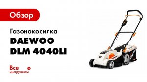 Обзор: Газонокосилка аккумуляторная Daewoo DLM 4040Li