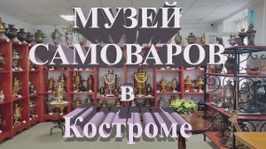 Музей САМОВАРОВ в Костроме. Открытие в 2022г.е