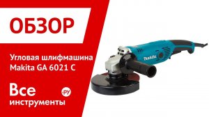 Обзор угловой шлифмашины Makita GA6021C