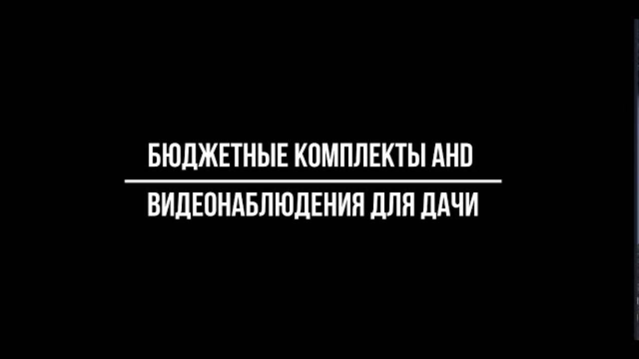 Выбор бюджетных комплектов ahd видеонаблюдения для дачи - Видеонаблюдение от Видео-МСК