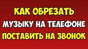 Как обрезать музыку и поставить на звонок мелодию, песню, рингтон в телефоне на андроид