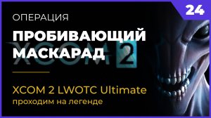 XCOM 2 LWOTC Операция 24 Пробивающий маскарад на легенде Ultimate Mod