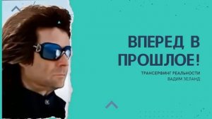 ТРАНСЕРФИНГ РЕАЛЬНОСТИ. СТУПЕНЬ 3:ВПЕРЕД В ПРОШЛОЕ!