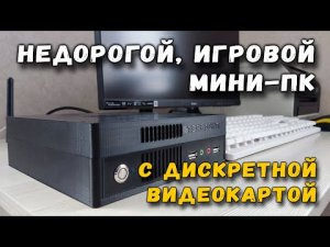 Недорогой игровой мини-пк с дискретной видеокартой - это возможно!