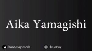 How To Pronounce Aika Yamagishi