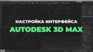 Настройка интерфейса в программе Autodesk 3ds Max для новичков