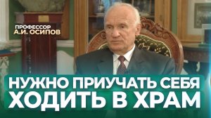 Нужно приучать себя ходить в церковь на богослужение / А.И. Осипов