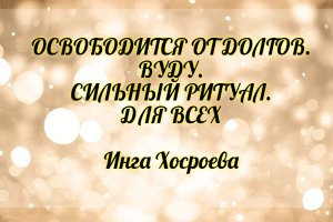 Освободится от долгов. Вуду. Сильный ритуал для всех. Инга Хосроева. Ведьмина Изба.