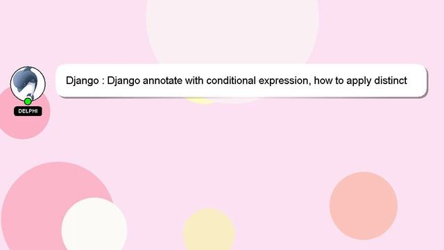 Django : Django annotate with conditional expression, how to apply distinct()
