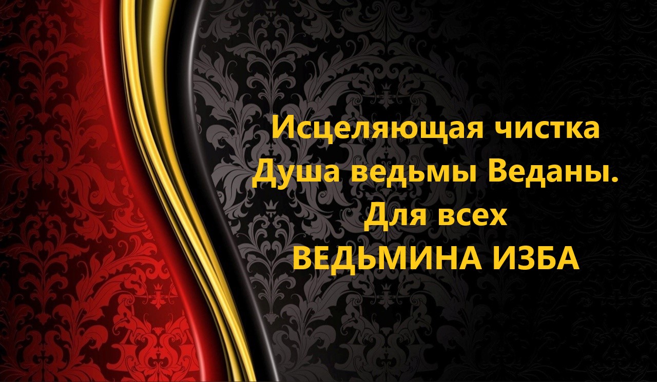 ИСЦЕЛЯЮЩАЯ ЧИСТКА..ДУША ВЕДЬМЫ ВЕДАНЫ..ДЛЯ ВСЕХ..АВТОР: ИНГА ХОСРОЕВА