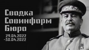 Сводка совинформ бюро от 29.04.2022-30.04.2022 События на Политическом и военном фронтах.