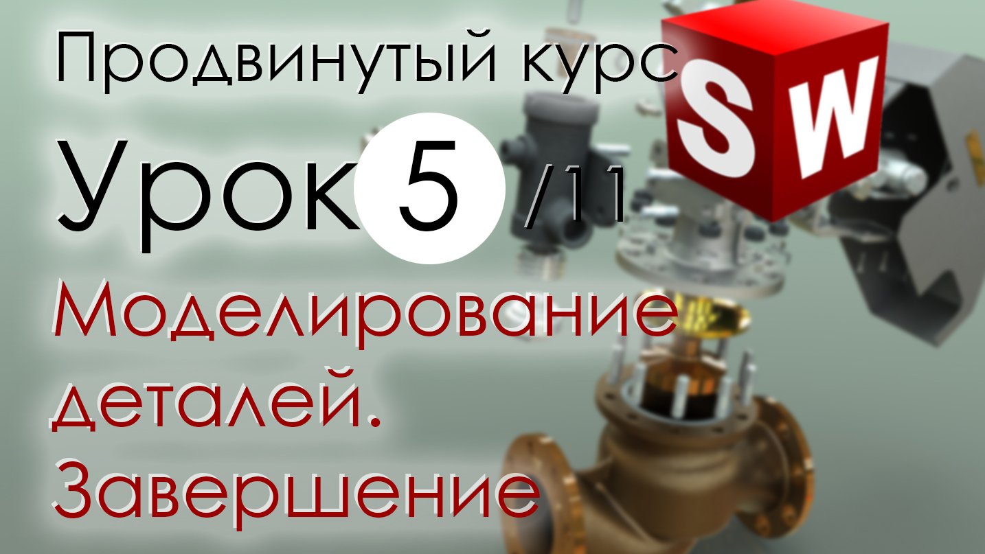 SolidWorks Продвинутый курс. Урок 5. Моделирование деталей. Завершение.mp4