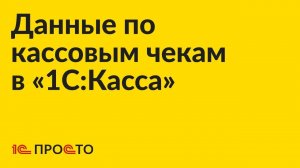 Инструкция по работе с данными о кассовых чеках в «1С:Касса»