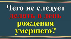 Как отмечать день рождения усопшего? Народные приметы и традиции: как правильно вести себя в день ро