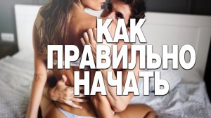 Как правильно начать. Мужские ласки и секреты прелюдии.