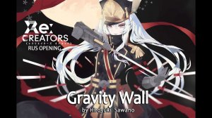 [OPENING] Re:Creators / Возрождающие / Gravity Wall [RUS COVER]