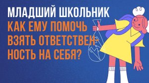 Младший школьник: как помочь ему брать ответственность на себя?