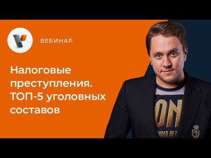 Налоговые преступления. Топ-5 уголовных составов