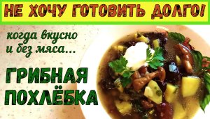ТАК ВКУСНО, ЧТО МЯСА НЕ НАДО! Быстрый суп на обед. ГРИБНАЯ ПОХЛЁБКА. Постное блюдо.