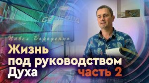 Жизнь под руководством Духа - 2ч. | Павел Бороденко
